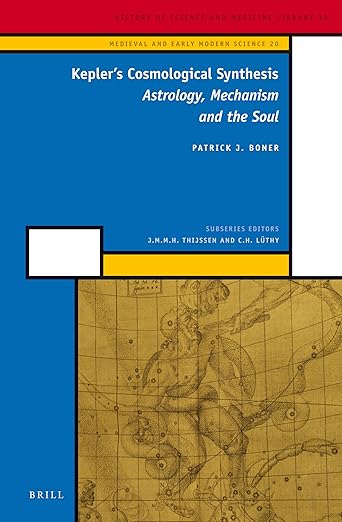 Kepler'S Cosmological Synthesis : Astrology, Mechanism And The Soul